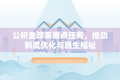 壤塘公积金改革重点任务，推动制度优化与民生福祉