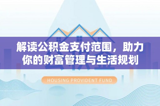 壤塘解读公积金支付范围，助力你的财富管理与生活规划