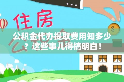 壤塘公积金代办提取费用知多少？这些事儿得搞明白！