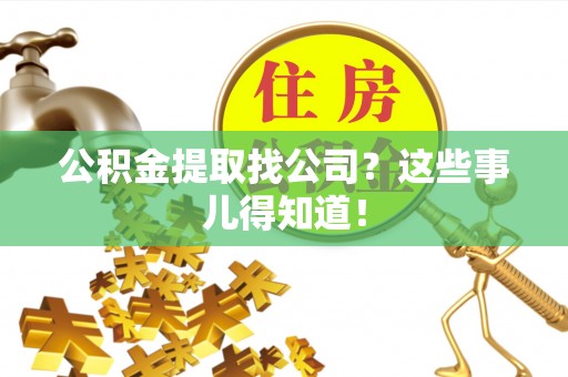 壤塘公积金提取找公司？这些事儿得知道！