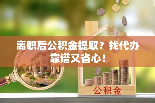 壤塘离职后公积金提取？找代办靠谱又省心！