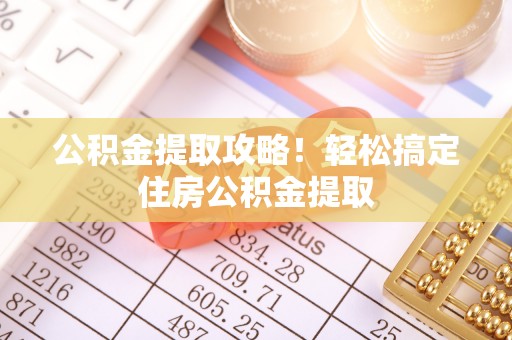 壤塘公积金提取攻略！轻松搞定住房公积金提取