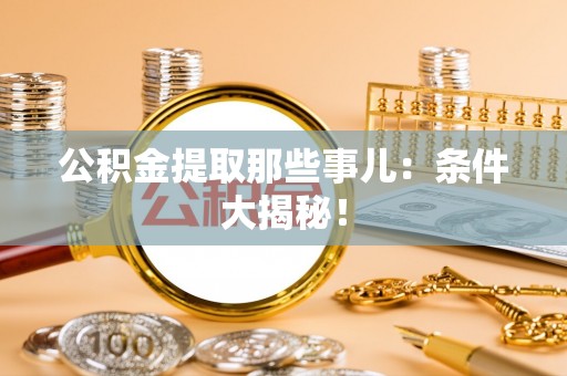 壤塘公积金提取那些事儿：条件大揭秘！