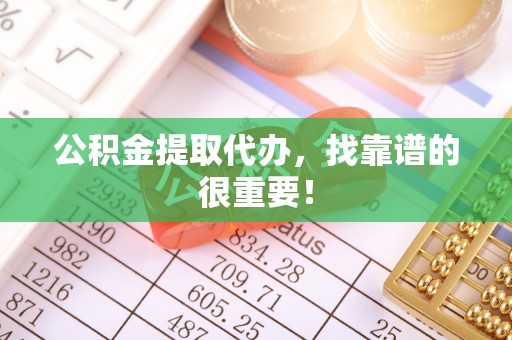 壤塘公积金提取代办，找靠谱的很重要！