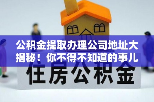 壤塘公积金提取办理公司地址大揭秘！你不得不知道的事儿