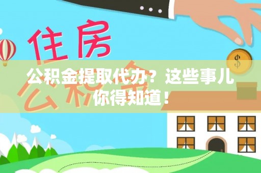 壤塘公积金提取代办？这些事儿你得知道！