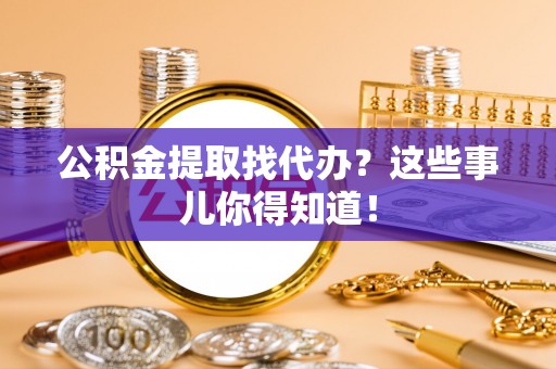 壤塘公积金提取找代办？这些事儿你得知道！