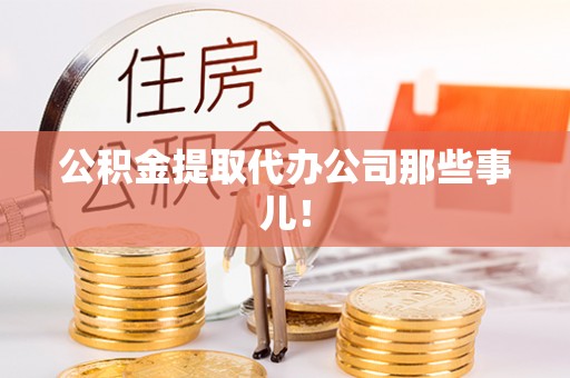 壤塘公积金提取代办公司那些事儿！