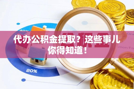 壤塘代办公积金提取？这些事儿你得知道！