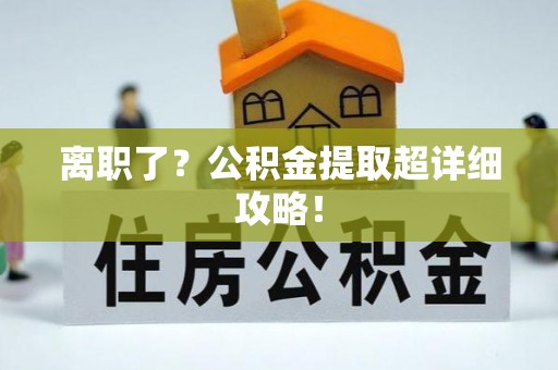 壤塘离职了？公积金提取超详细攻略！