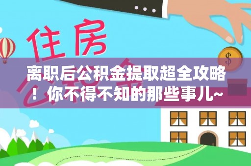 壤塘离职后公积金提取超全攻略！你不得不知的那些事儿~