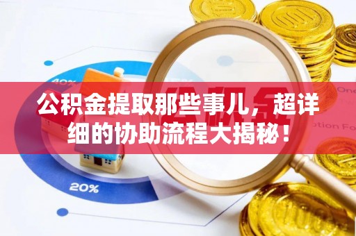 壤塘公积金提取那些事儿，超详细的协助流程大揭秘！