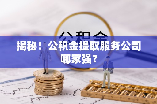 壤塘揭秘！公积金提取服务公司哪家强？