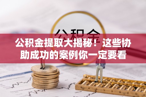 壤塘公积金提取大揭秘！这些协助成功的案例你一定要看