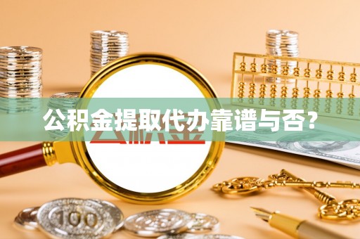 壤塘公积金提取代办靠谱与否？