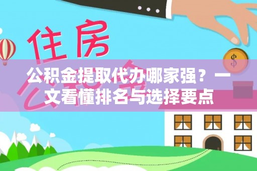 壤塘公积金提取代办哪家强？一文看懂排名与选择要点