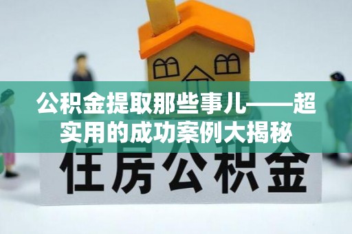 壤塘公积金提取那些事儿——超实用的成功案例大揭秘
