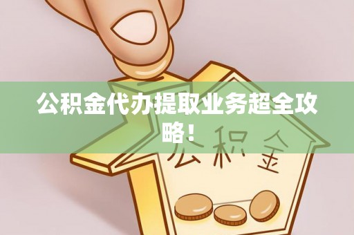 壤塘公积金代办提取业务超全攻略！