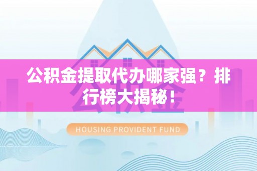 壤塘公积金提取代办哪家强？排行榜大揭秘！