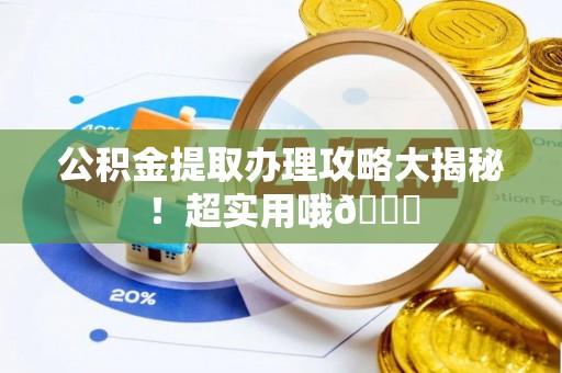 壤塘公积金提取办理攻略大揭秘！超实用哦😉