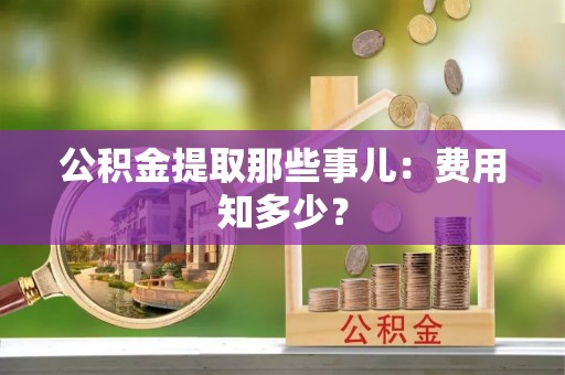 壤塘公积金提取那些事儿：费用知多少？