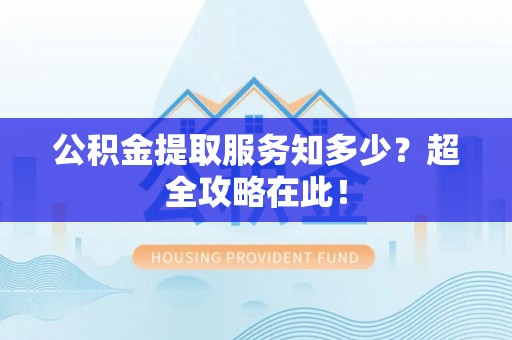 壤塘公积金提取服务知多少？超全攻略在此！
