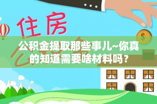 壤塘公积金提取那些事儿~你真的知道需要啥材料吗？