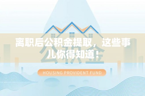 壤塘离职后公积金提取，这些事儿你得知道！