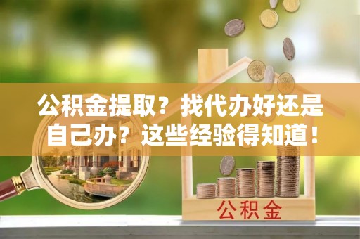 壤塘公积金提取？找代办好还是自己办？这些经验得知道！