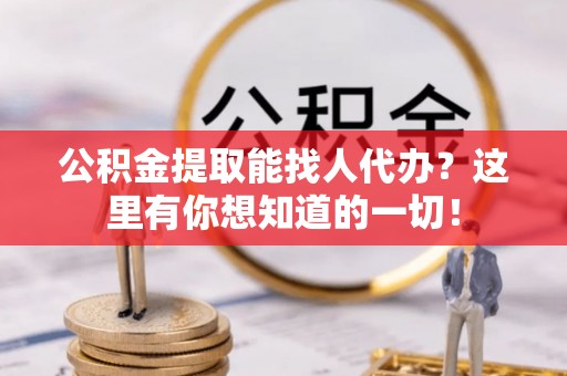 壤塘公积金提取能找人代办？这里有你想知道的一切！