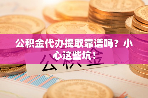 壤塘公积金代办提取靠谱吗？小心这些坑！