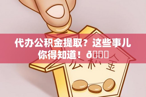 壤塘代办公积金提取？这些事儿你得知道！😎