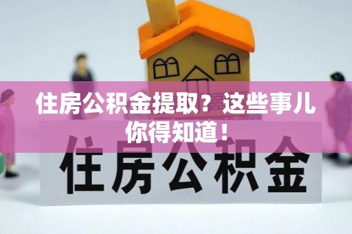 壤塘住房公积金提取？这些事儿你得知道！