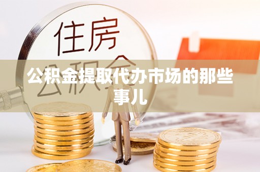 壤塘公积金提取代办市场的那些事儿