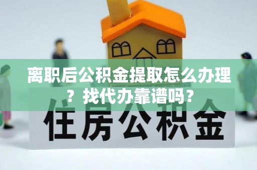 壤塘离职后公积金提取怎么办理？找代办靠谱吗？
