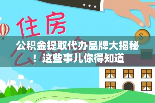 壤塘公积金提取代办品牌大揭秘！这些事儿你得知道