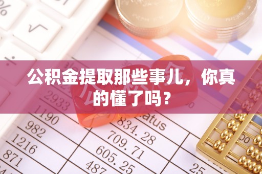 壤塘公积金提取那些事儿，你真的懂了吗？
