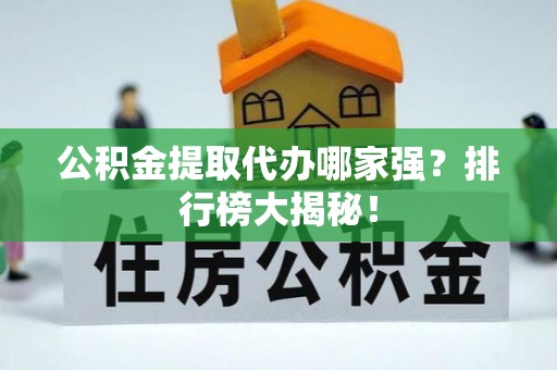 壤塘公积金提取代办哪家强？排行榜大揭秘！