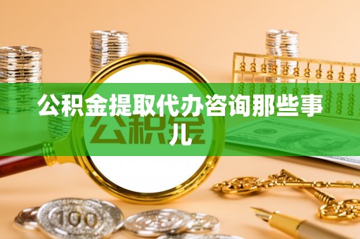 壤塘公积金提取代办咨询那些事儿