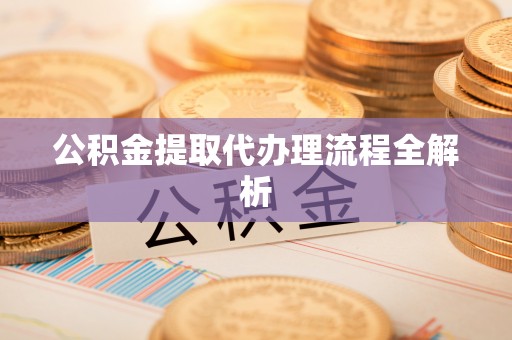 壤塘公积金提取代办理流程全解析