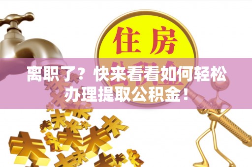 壤塘离职了？快来看看如何轻松办理提取公积金！