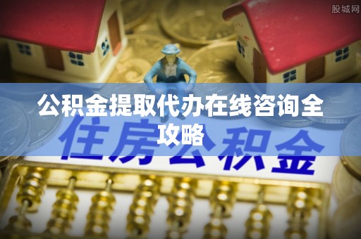 壤塘公积金提取代办在线咨询全攻略