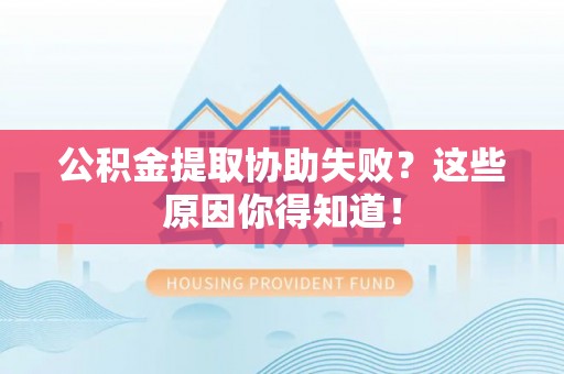壤塘公积金提取协助失败？这些原因你得知道！