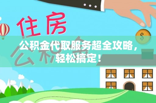 壤塘公积金代取服务超全攻略，轻松搞定！