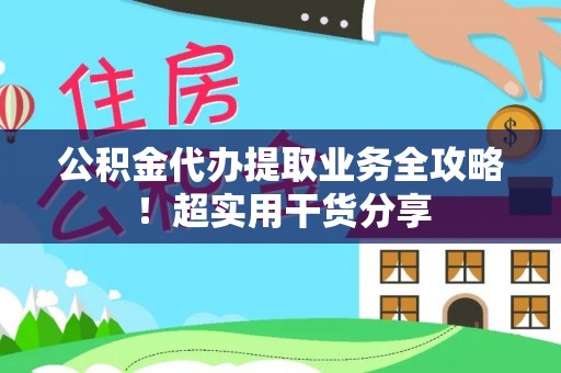 壤塘公积金代办提取业务全攻略！超实用干货分享