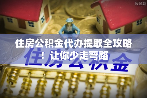壤塘住房公积金代办提取全攻略！让你少走弯路