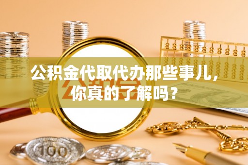 壤塘公积金代取代办那些事儿，你真的了解吗？