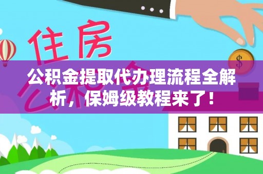 壤塘公积金提取代办理流程全解析，保姆级教程来了！