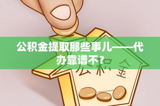 壤塘公积金提取那些事儿——代办靠谱不？