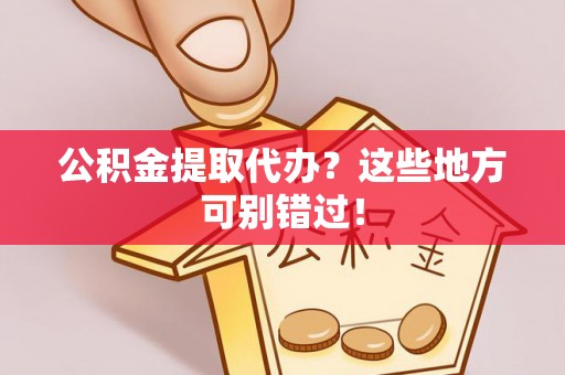壤塘公积金提取代办？这些地方可别错过！